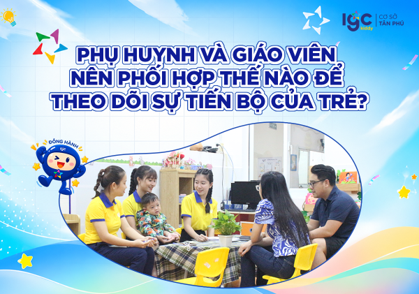 PHỤ HUYNH VÀ GIÁO VIÊN NÊN PHỐI HỢP THẾ NÀO ĐỂ THEO DÕI SỰ TIẾN BỘ CỦA TRẺ